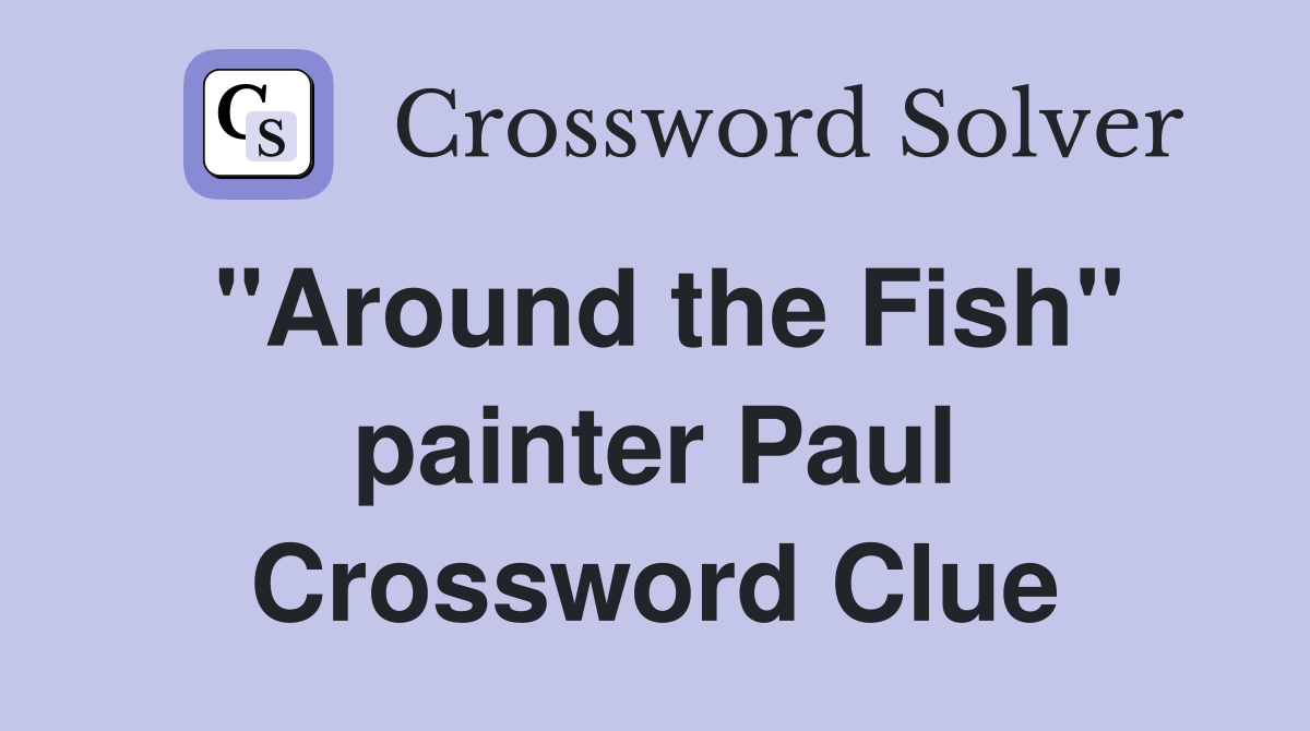 "Around the Fish" painter Paul Crossword Clue