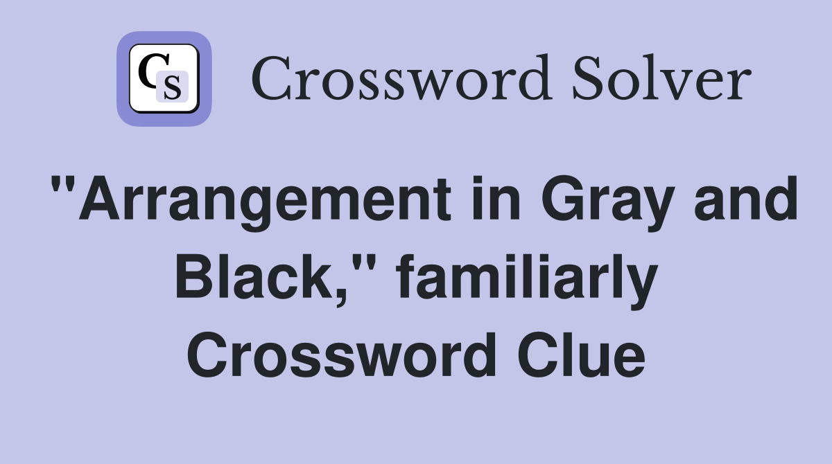 "Arrangement in Gray and Black," familiarly Crossword Clue