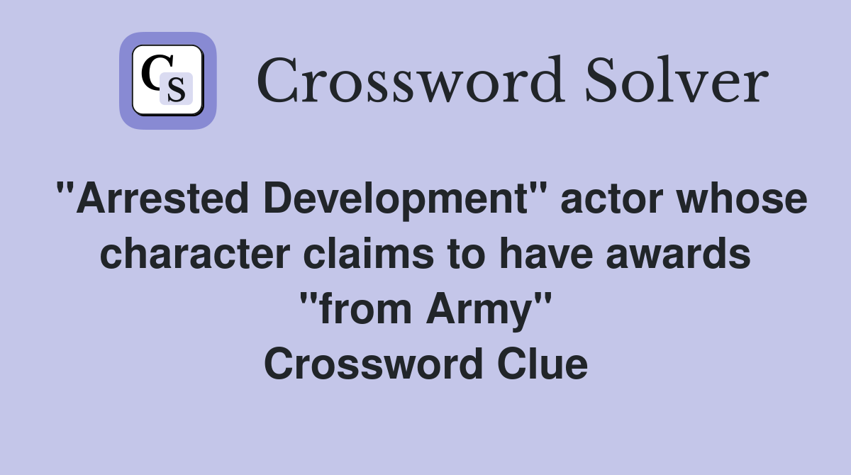 "Arrested Development" actor whose character claims to have awards "from Army" Crossword Clue