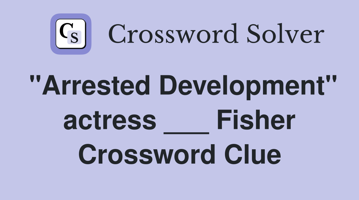 "Arrested Development" actress ___ Fisher Crossword Clue
