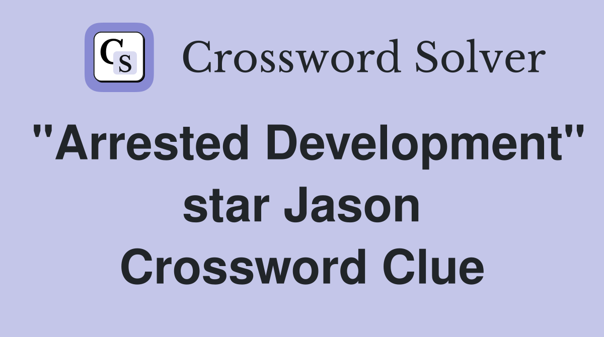 "Arrested Development" star Jason Crossword Clue