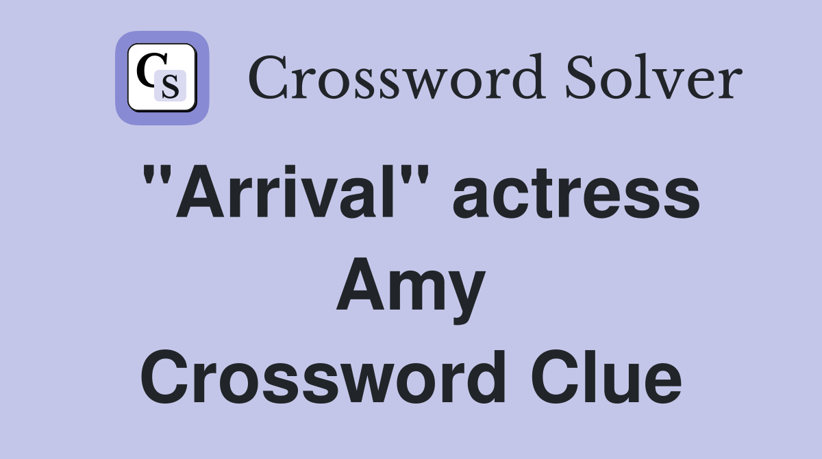 "Arrival" actress Amy Crossword Clue