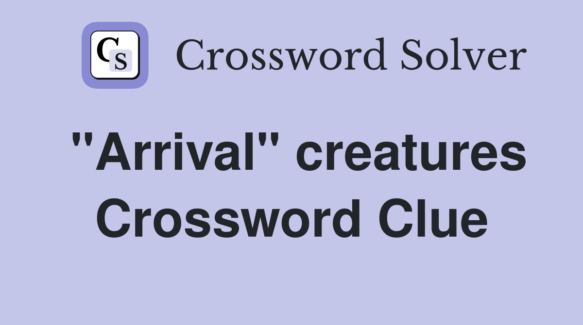 "Arrival" creatures Crossword Clue