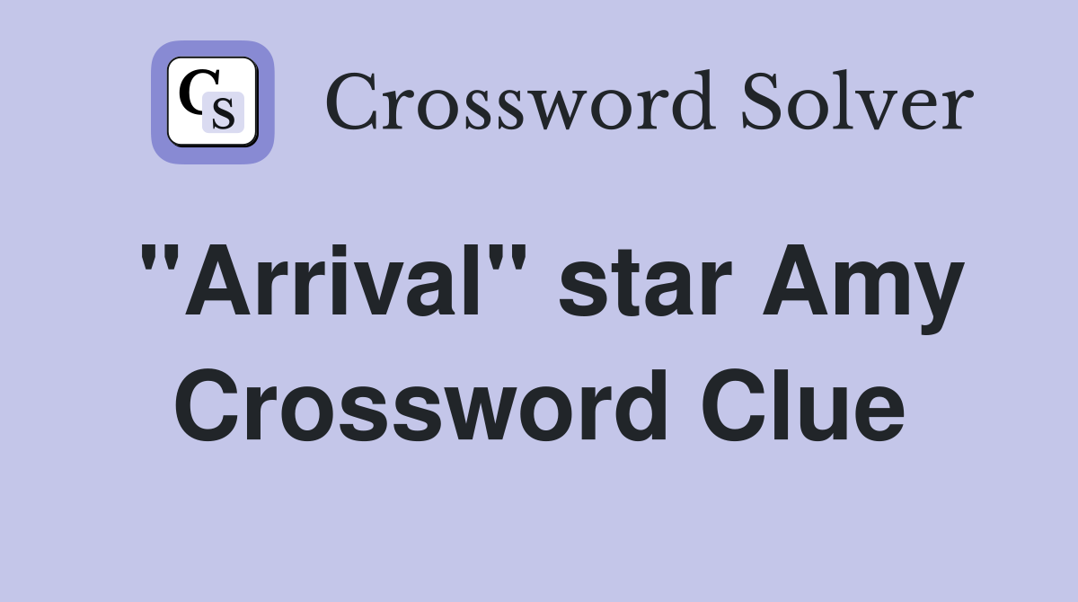 "Arrival" star Amy Crossword Clue