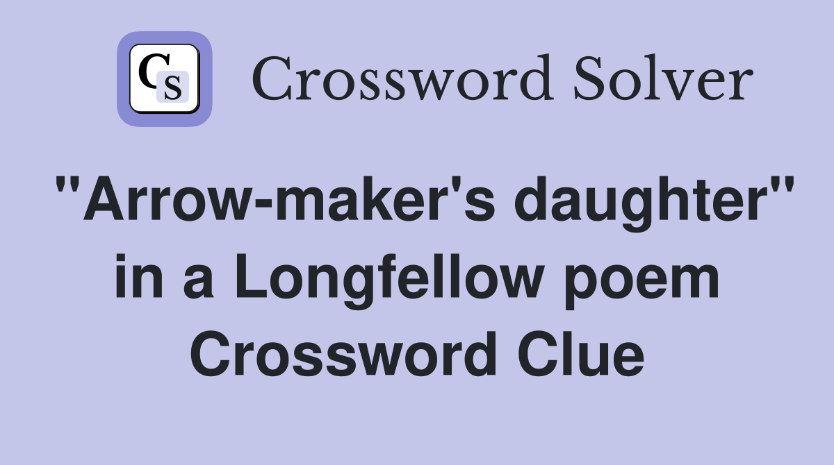 "Arrow-maker's daughter" in a Longfellow poem Crossword Clue