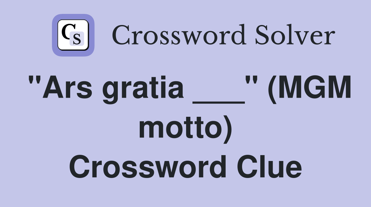 "Ars gratia ___" (MGM motto) Crossword Clue
