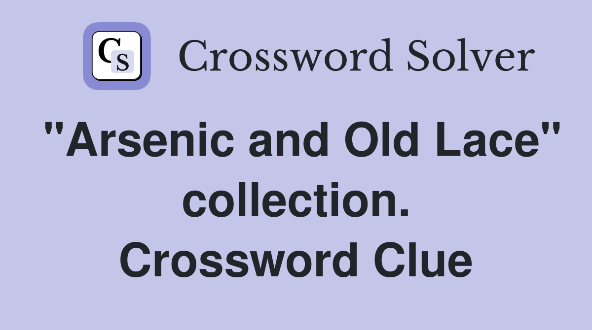 "Arsenic and Old Lace" collection. Crossword Clue