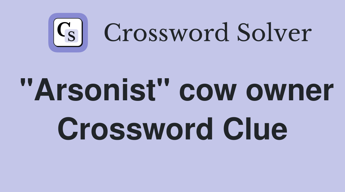 "Arsonist" cow owner Crossword Clue