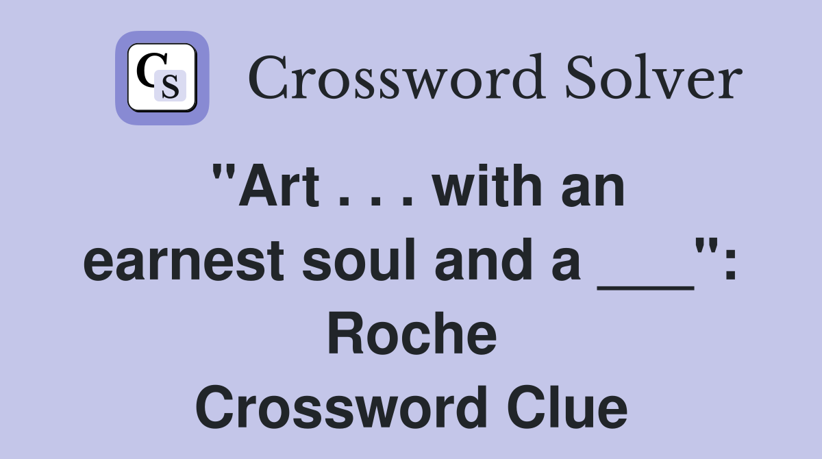 "Art . . . with an earnest soul and a ___": Roche Crossword Clue