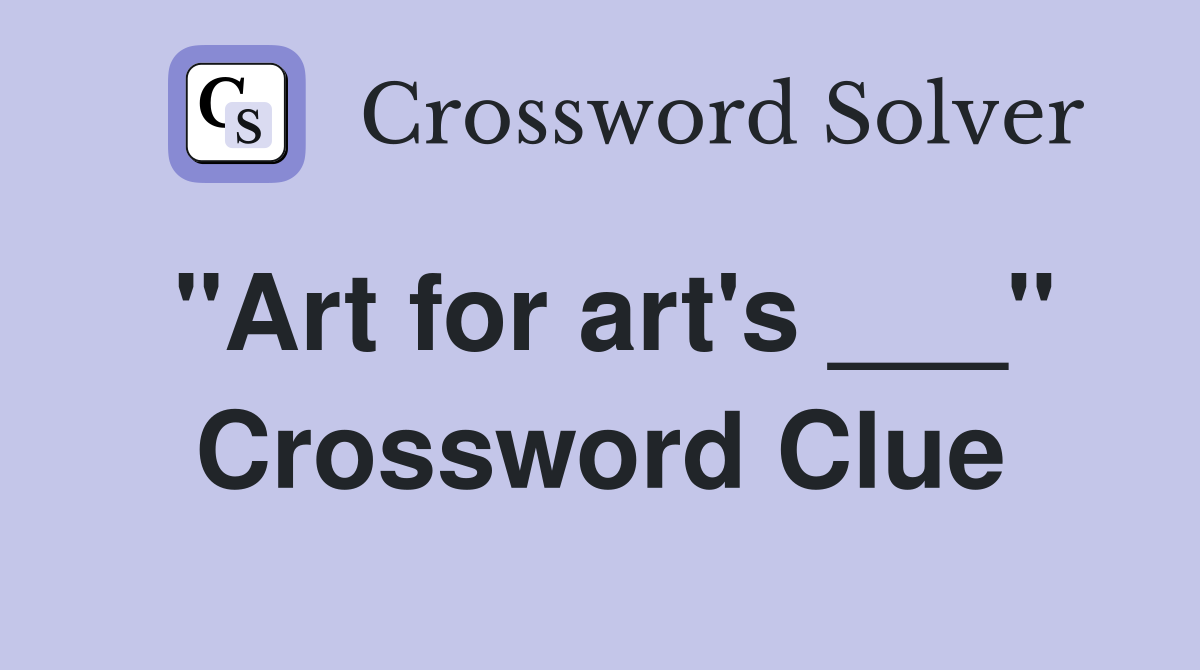 "Art for art's ___" Crossword Clue