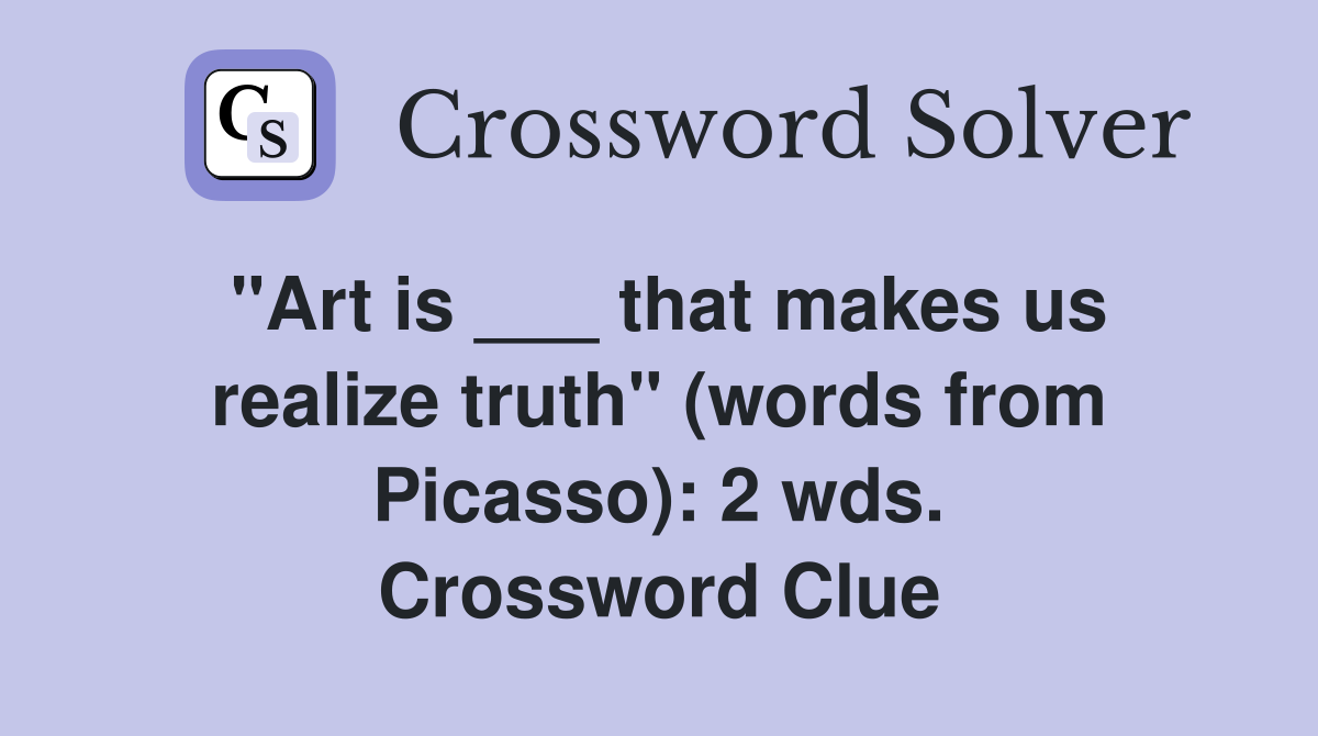 "Art is ___ that makes us realize truth" (words from Picasso): 2 wds. Crossword Clue