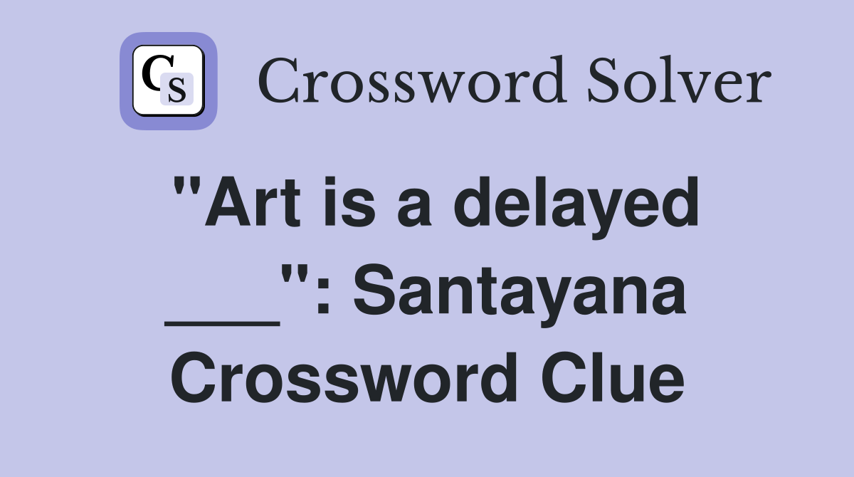 "Art is a delayed ___": Santayana Crossword Clue