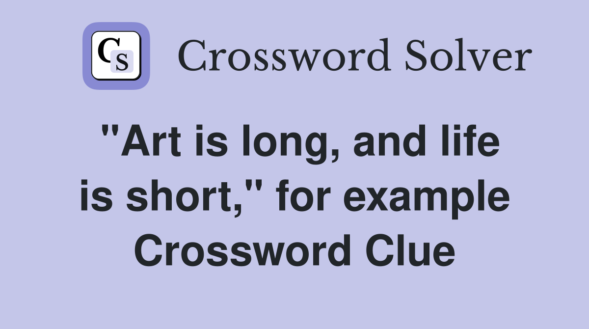 "Art is long, and life is short," for example Crossword Clue