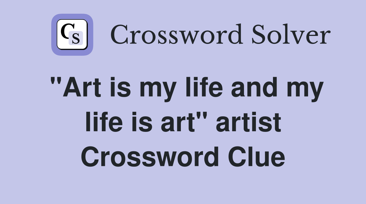 "Art is my life and my life is art" artist Crossword Clue