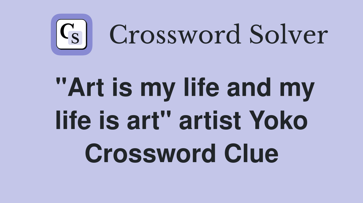 "Art is my life and my life is art" artist Yoko Crossword Clue