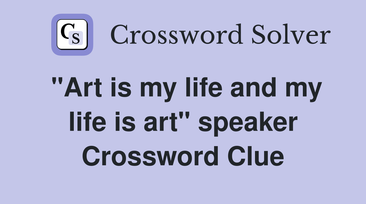 "Art is my life and my life is art" speaker Crossword Clue