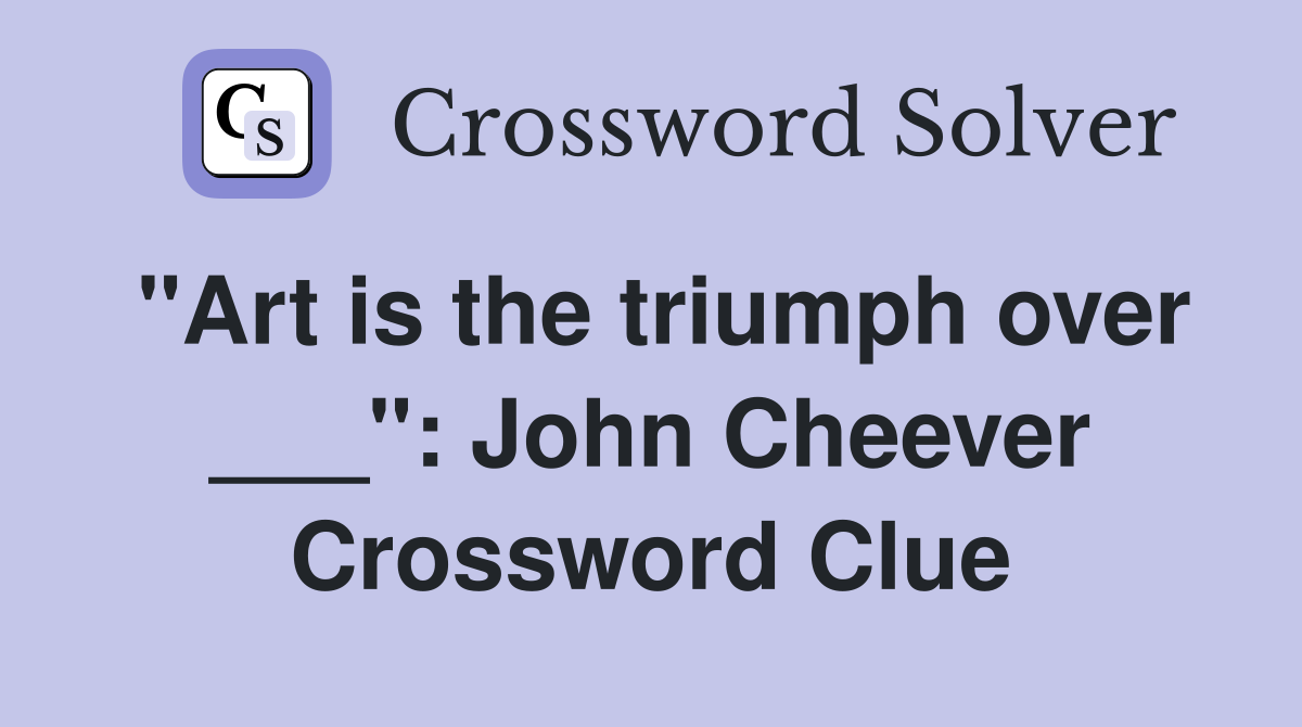 "Art is the triumph over ___": John Cheever Crossword Clue