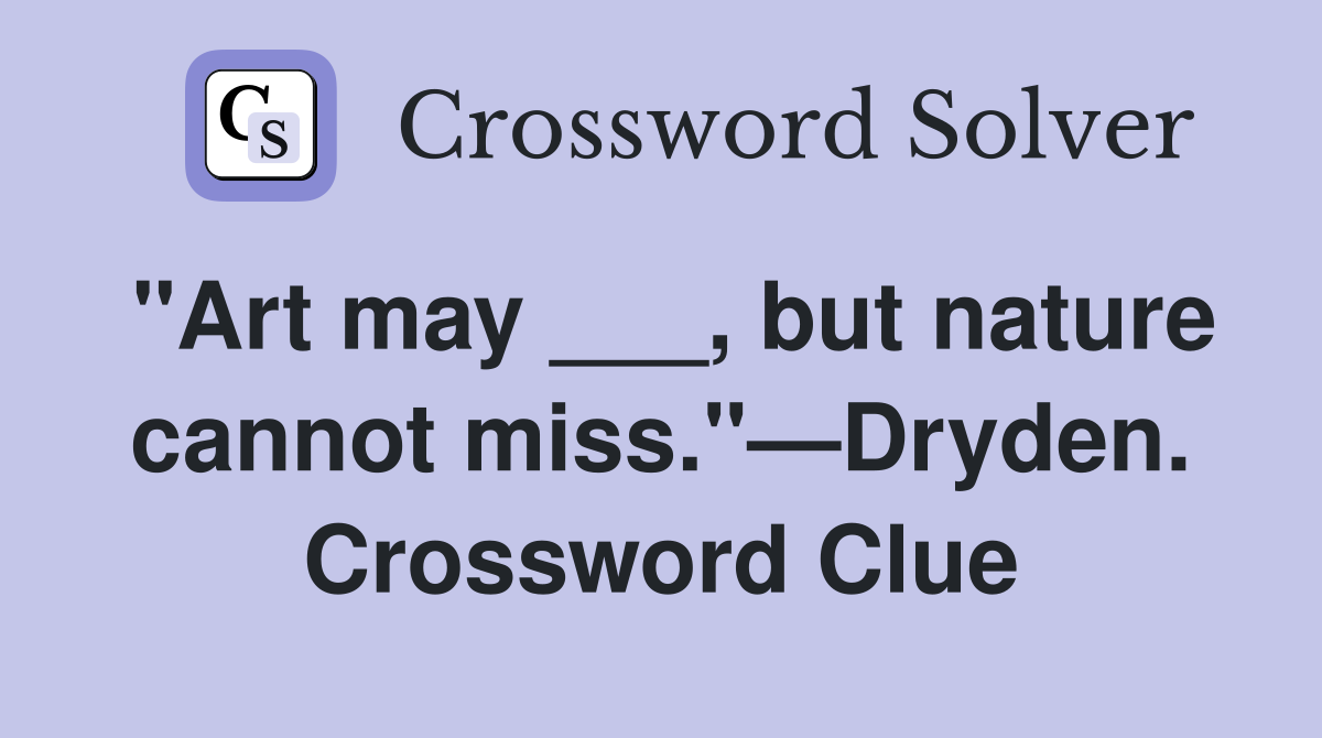 "Art may ___, but nature cannot miss."—Dryden. Crossword Clue