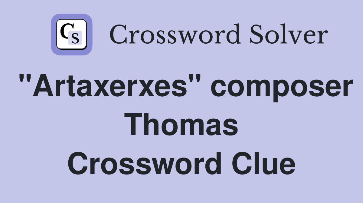"Artaxerxes" composer Thomas Crossword Clue