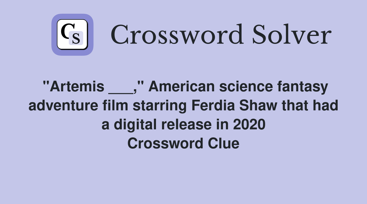 "Artemis ___," American science fantasy adventure film starring Ferdia Shaw that had a digital release in 2020 Crossword Clue
