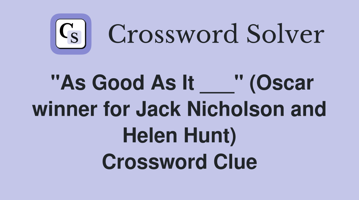 "As Good As It ___" (Oscar winner for Jack Nicholson and Helen Hunt) Crossword Clue