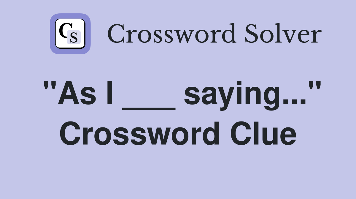 "As I ___ saying..." Crossword Clue