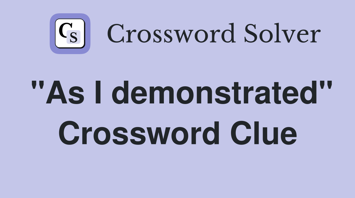 "As I demonstrated" Crossword Clue