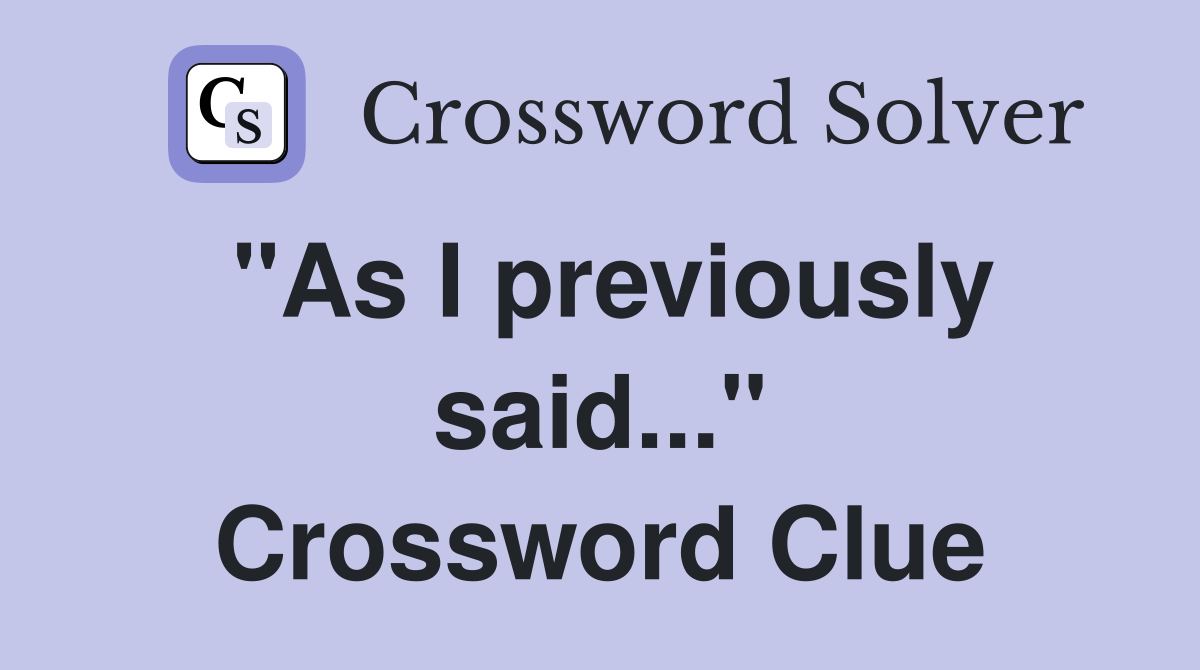 "As I previously said..." Crossword Clue