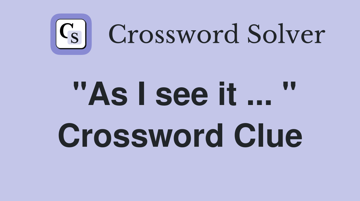 "As I see it ... " Crossword Clue