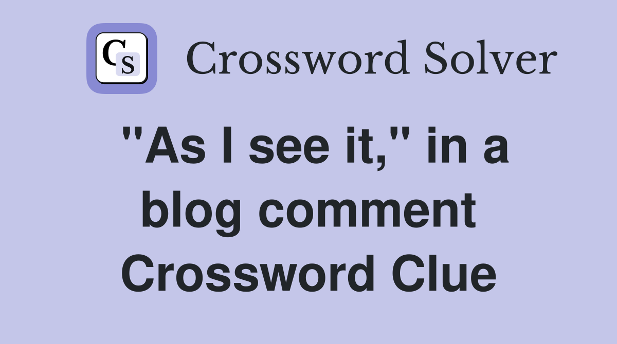 "As I see it," in a blog comment Crossword Clue