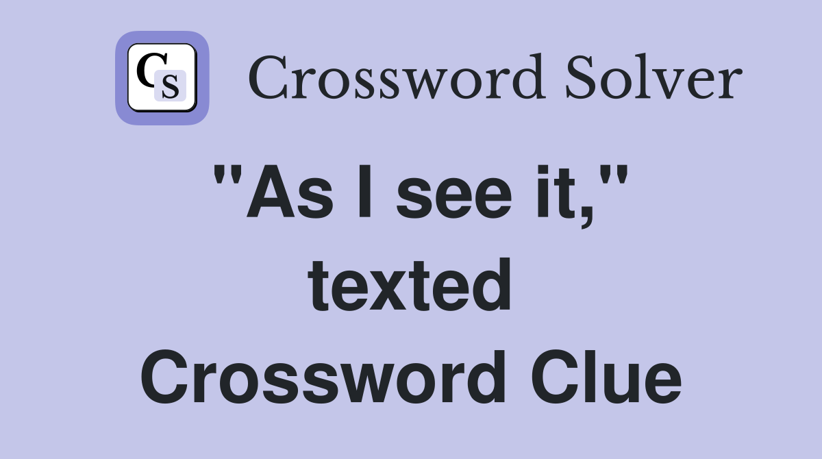 "As I see it," texted Crossword Clue