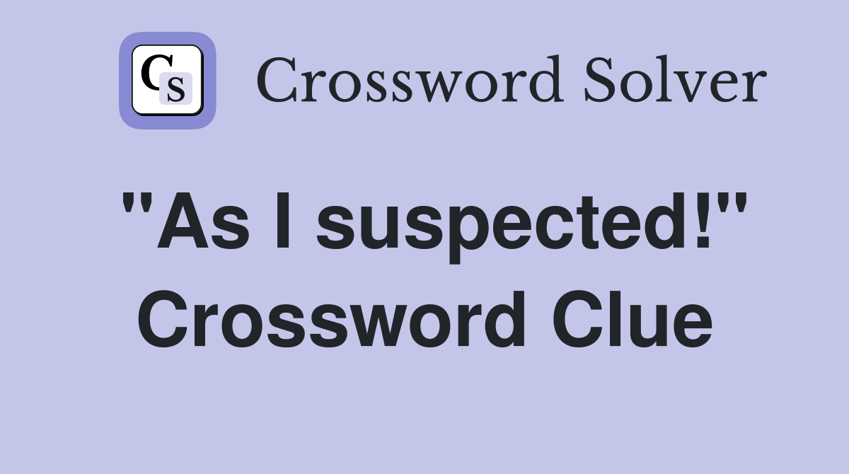 "As I suspected!" Crossword Clue