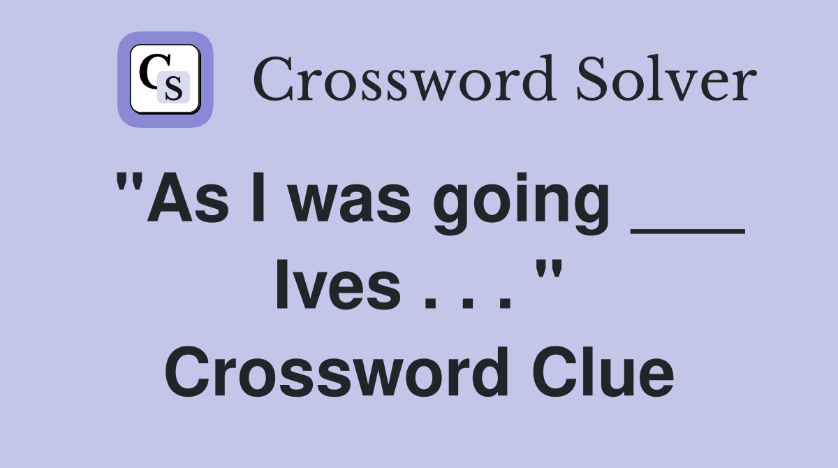 "As I was going ___ Ives . . . " Crossword Clue