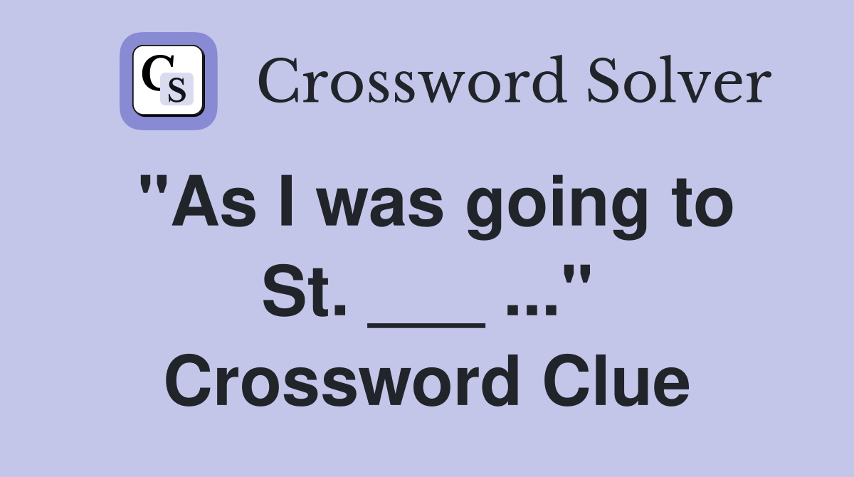 "As I was going to St. ___ ..." Crossword Clue