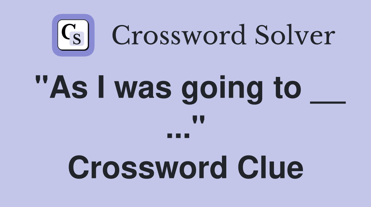 "As I was going to __ ..." Crossword Clue