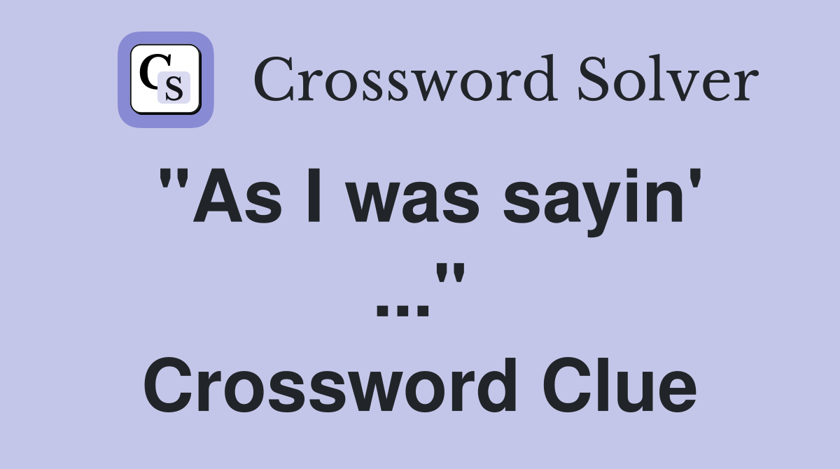 "As I was sayin' ..." Crossword Clue