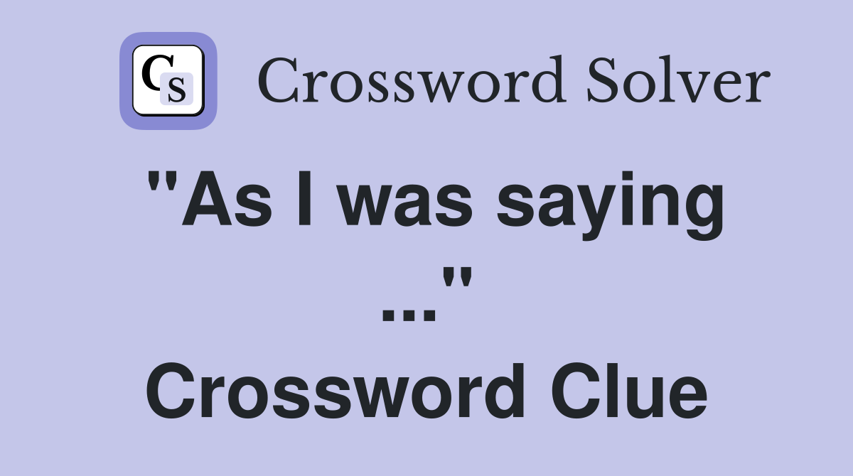 "As I was saying ..." Crossword Clue