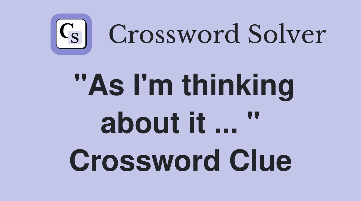 "As I'm thinking about it ... " Crossword Clue