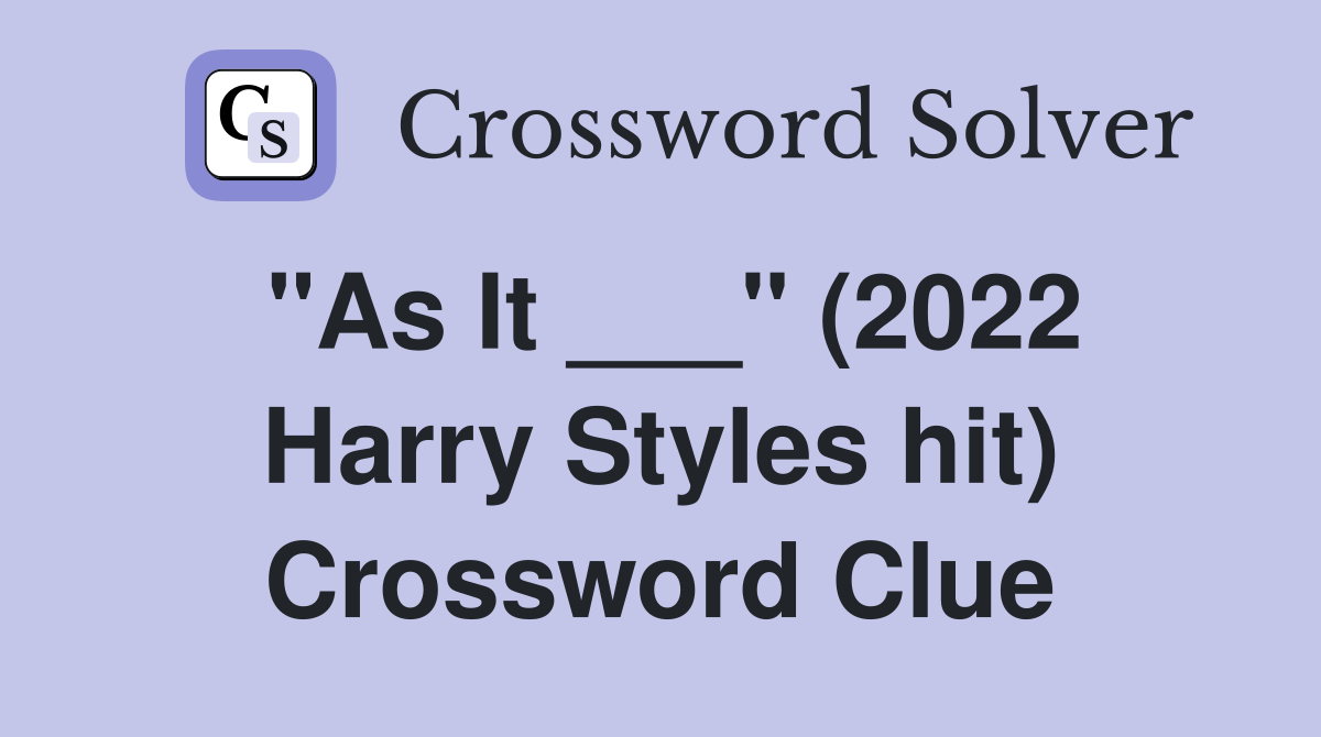 "As It ___" (2022 Harry Styles hit) Crossword Clue