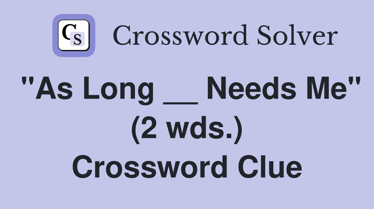 "As Long __ Needs Me" (2 wds.) Crossword Clue