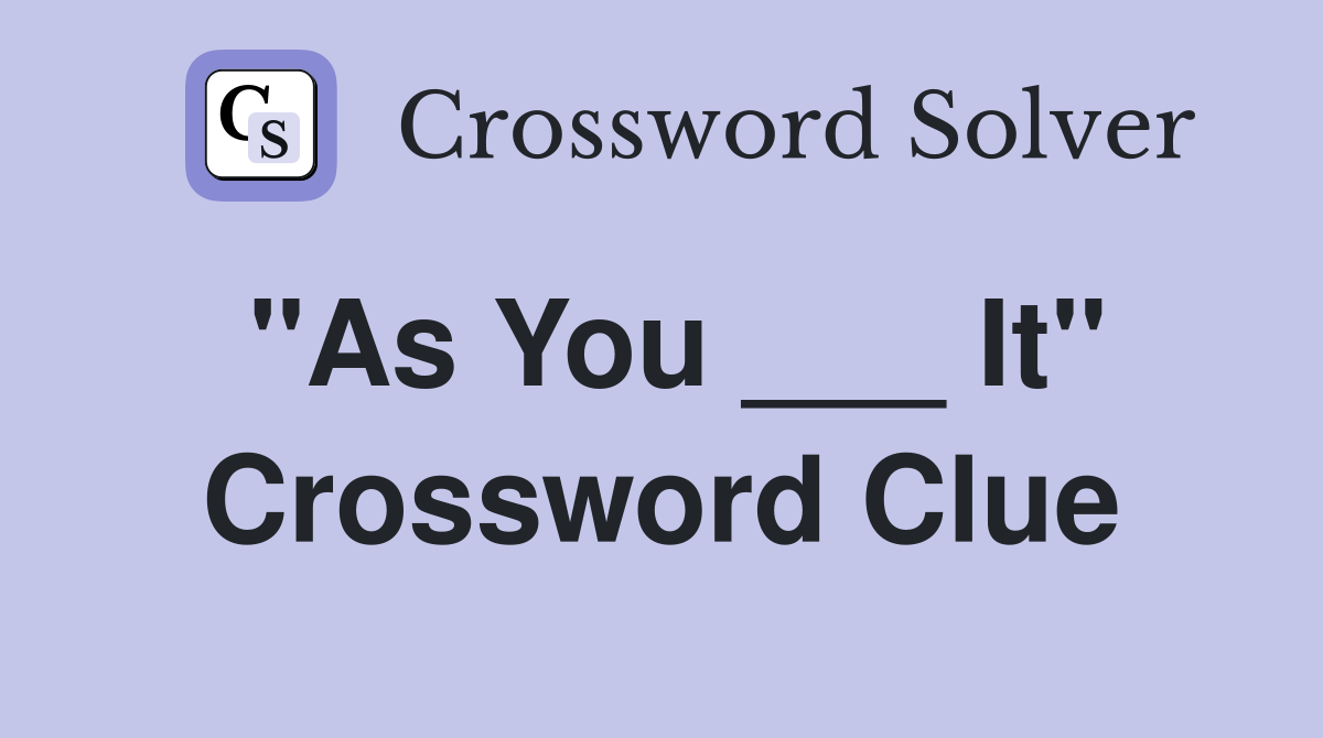 "As You ___ It" Crossword Clue