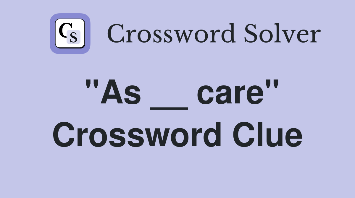 "As __ care" Crossword Clue
