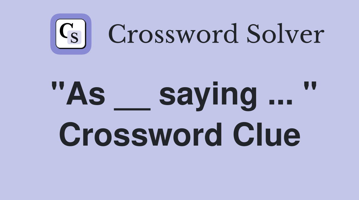 "As __ saying ... " Crossword Clue