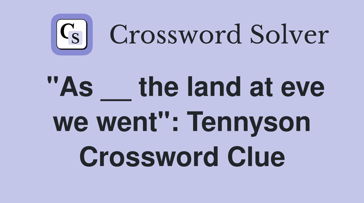 "As __ the land at eve we went": Tennyson Crossword Clue