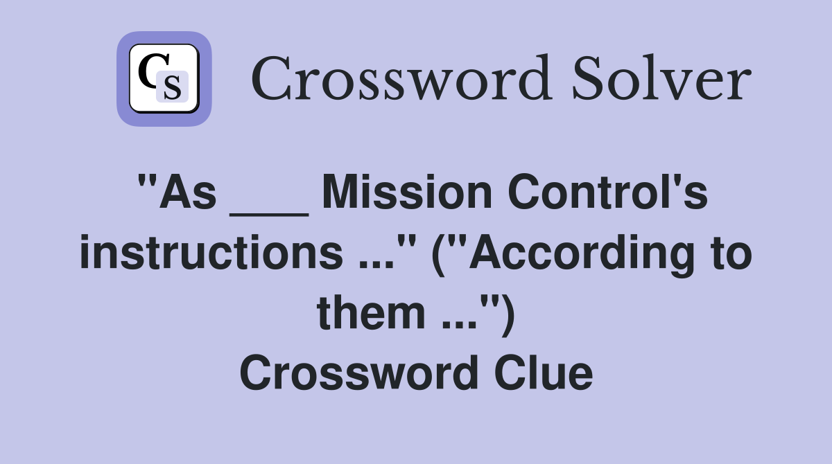 "As ___ Mission Control's instructions ..." ("According to them ...") Crossword Clue