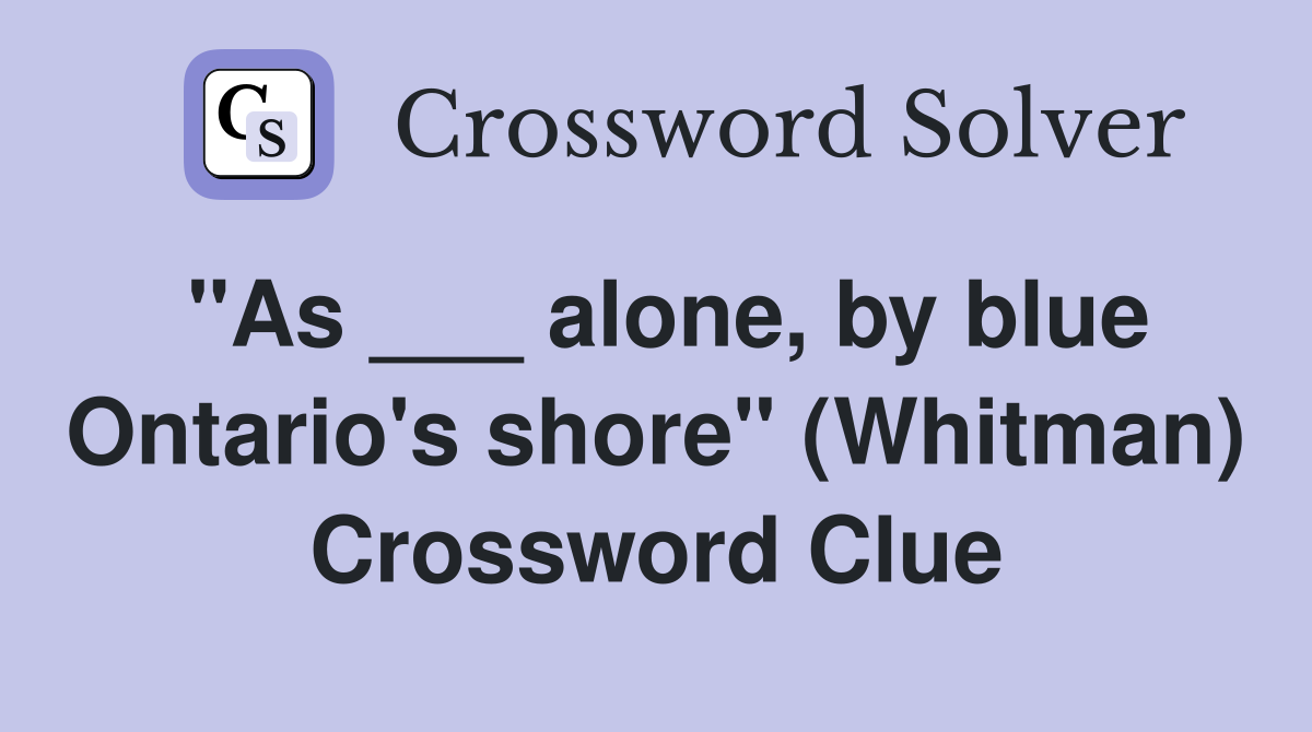 "As ___ alone, by blue Ontario's shore" (Whitman) Crossword Clue