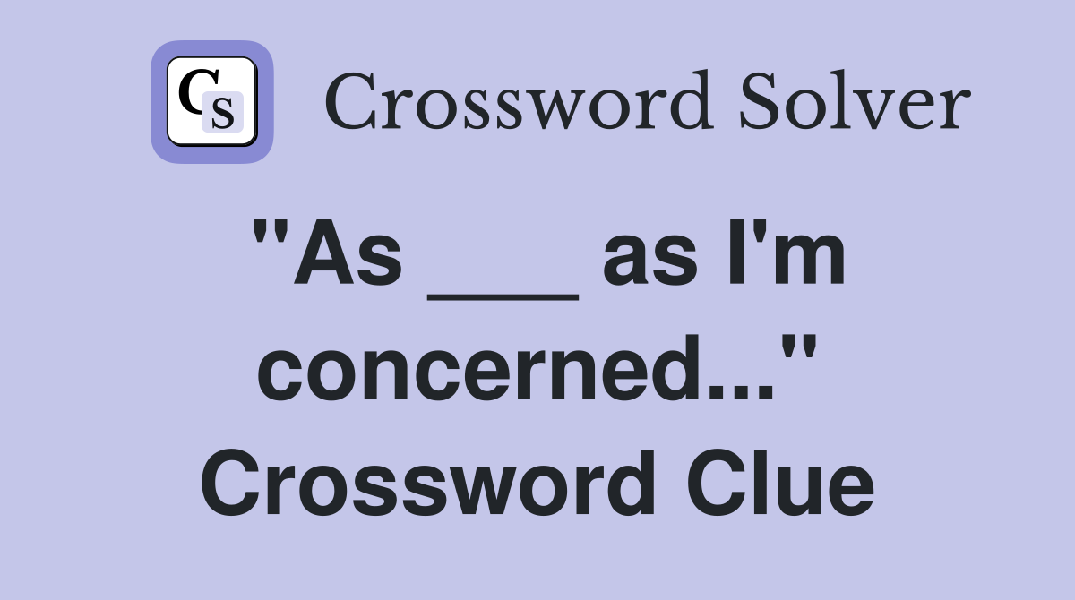 "As ___ as I'm concerned..." Crossword Clue