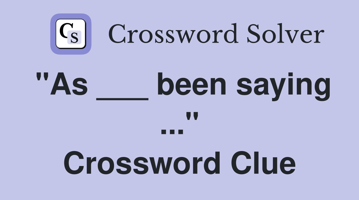 "As ___ been saying ..." Crossword Clue