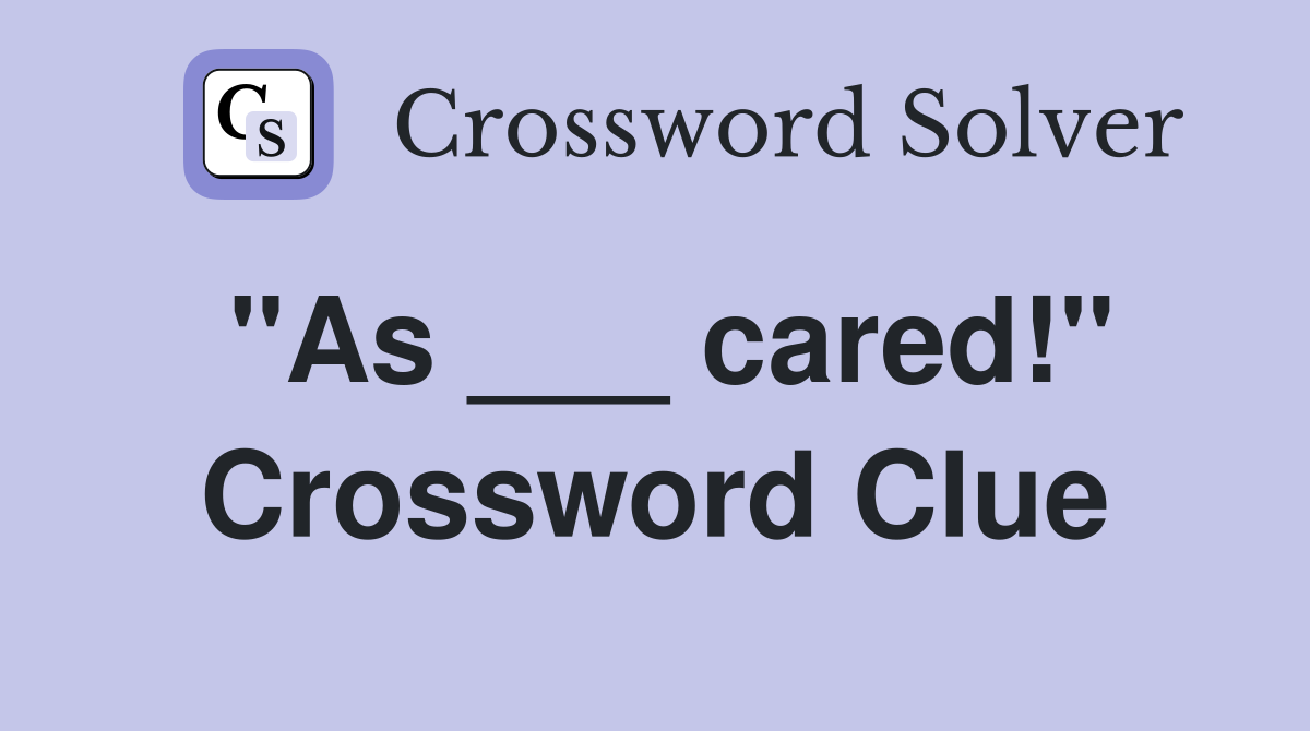 "As ___ cared!" Crossword Clue