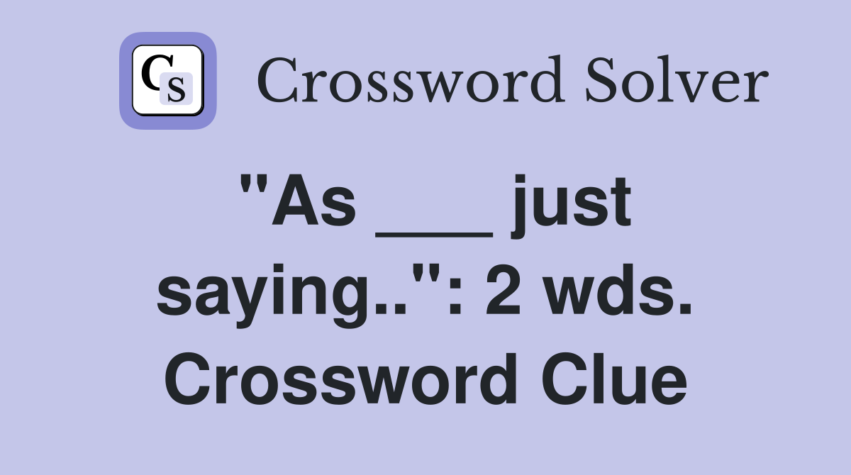"As ___ just saying..": 2 wds. Crossword Clue